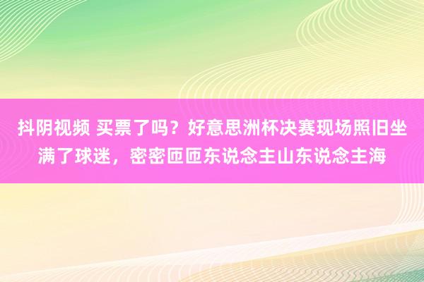 抖阴视频 买票了吗？好意思洲杯决赛现场照旧坐满了球迷，<a href=