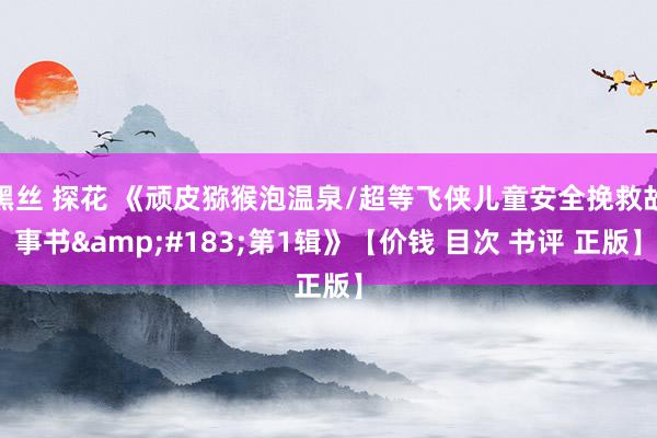 黑丝 探花 《顽皮猕猴泡温泉/超等飞侠儿童安全挽救故事书·第1辑》【价钱 目次 书评 正版】