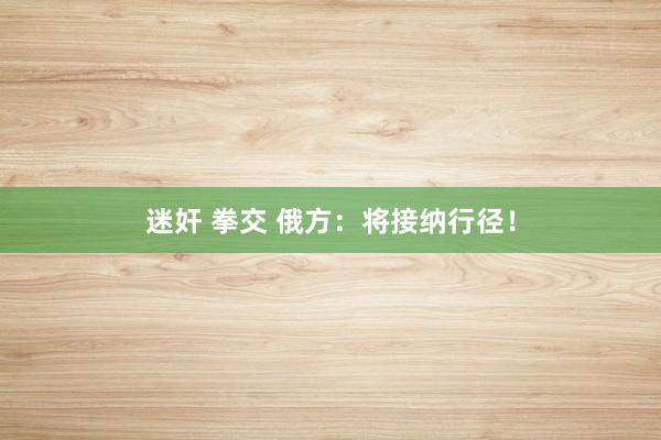 迷奸 拳交 俄方：将接纳行径！