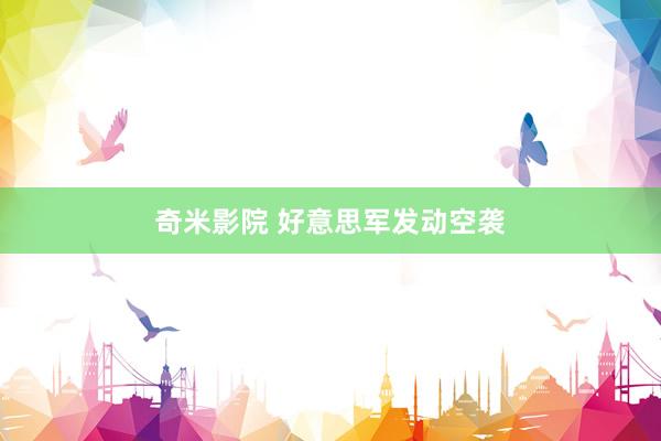 奇米影院 好意思军发动空袭