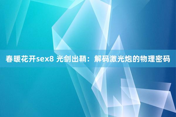 春暖花开sex8 光剑出鞘：解码激光炮的物理密码