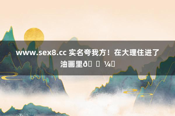 www.sex8.cc 实名夸我方!在大理住进了油画里🖼️