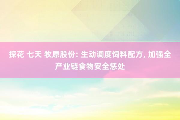 探花 七天 牧原股份: 生动调度饲料配方， 加强全产业链食物安全惩处