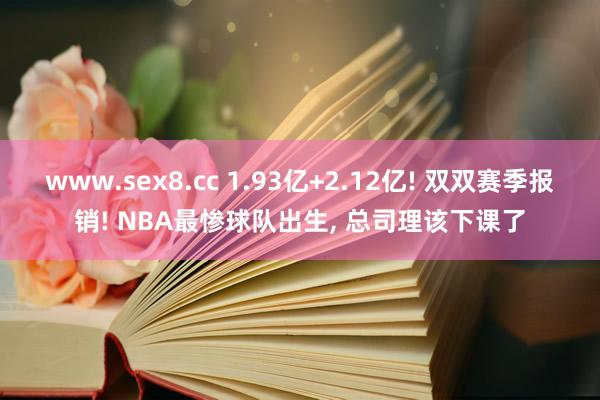 www.sex8.cc 1.93亿+2.12亿! 双双赛季报销! NBA最惨球队出生， 总司理该下课了