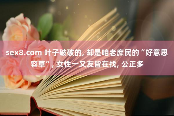 sex8.com 叶子破破的， 却是咱老庶民的“好意思容草”， 女性一又友皆在找， 公正多