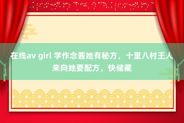 在线av girl 学作念酱她有秘方，十里八村王人来向她要配方，快储藏