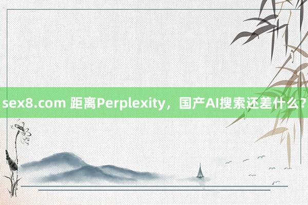 sex8.com 距离Perplexity，国产AI搜索还差什么？